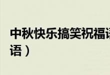 中秋快樂(lè)搞笑祝福語(yǔ)（關(guān)于中秋快樂(lè)搞笑祝福語(yǔ)）