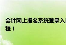 會(huì)計(jì)網(wǎng)上報(bào)名系統(tǒng)登錄入口(中級(jí)會(huì)計(jì)職稱考試網(wǎng)上報(bào)名流程)