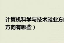 計(jì)算機(jī)科學(xué)與技術(shù)就業(yè)方向有哪些（計(jì)算機(jī)科學(xué)與技術(shù)就業(yè)方向有哪些）