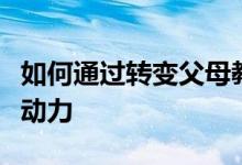 如何通過轉(zhuǎn)變父母教育方式來增加孩子的上學(xué)動(dòng)力