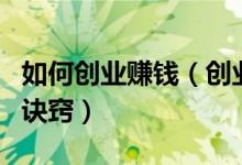 如何創(chuàng)業(yè)賺錢(qián)（創(chuàng)業(yè)需要付出努力知道方法和訣竅）