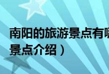南陽(yáng)的旅游景點(diǎn)有哪些（南陽(yáng)旅游必去的三個(gè)景點(diǎn)介紹）