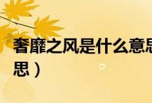 奢靡之風(fēng)是什么意思（奢靡之風(fēng)具體是什么意思）
