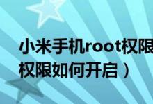 小米手機(jī)root權(quán)限怎么開(kāi)啟（小米手機(jī)root權(quán)限如何開(kāi)啟）
