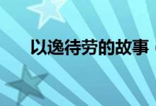以逸待勞的故事（以逸待勞成語(yǔ)故事）