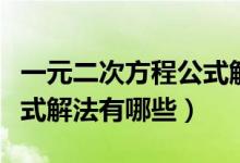 一元二次方程公式解法過(guò)程（一元二次方程公式解法有哪些）