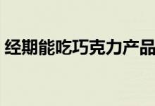 經期能吃巧克力產品么（經期能吃巧克力嗎）