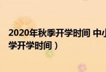 2020年秋季開學(xué)時(shí)間 中小學(xué)湖南（2020年下半年湖南中小學(xué)開學(xué)時(shí)間）