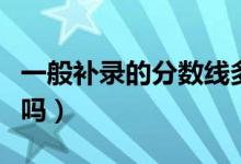 一般補(bǔ)錄的分?jǐn)?shù)線多少（補(bǔ)錄被錄取的機(jī)會(huì)大嗎）