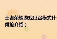 王者榮耀游戲征召模式什么是幫搶?zhuān)ㄍ跽邩s耀游戲征召模式幫搶介紹）