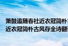 簫鼓追隨春社近衣冠簡(jiǎn)樸古風(fēng)存是什么意思（簫鼓追隨春社近衣冠簡(jiǎn)樸古風(fēng)存全詩(shī)翻譯賞析及作者出處）