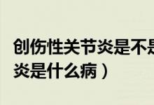 創(chuàng)傷性關(guān)節(jié)炎是不是一走路就痛（創(chuàng)傷性關(guān)節(jié)炎是什么?。?class=