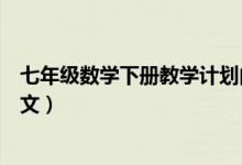 七年級(jí)數(shù)學(xué)下冊(cè)教學(xué)計(jì)劃內(nèi)容（七年級(jí)數(shù)學(xué)下冊(cè)教學(xué)計(jì)劃范文）