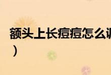 額頭上長(zhǎng)痘痘怎么調(diào)理(額頭上長(zhǎng)痘痘怎么辦)