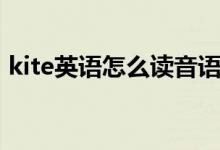 kite英語(yǔ)怎么讀音語(yǔ)音（kite英語(yǔ)怎么讀音）