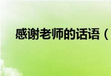 感謝老師的話語(yǔ)（對(duì)恩師表達(dá)感謝的話）