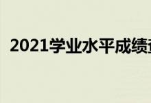 2021學(xué)業(yè)水平成績(jī)查詢?nèi)肟冢ㄔ谀牟槌煽?jī)）