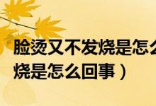 臉燙又不發(fā)燒是怎么回事（感覺(jué)臉燙但是不發(fā)燒是怎么回事）