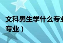 文科男生學(xué)什么專業(yè)就業(yè)前景好（看看這四個(gè)專業(yè)）
