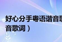 好心分手粵語(yǔ)諧音歌詞（粵語(yǔ)歌曲好心分手諧音歌詞）