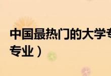 中國最熱門的大學專業(yè)（未來最有發(fā)展的十大專業(yè)）