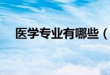 醫(yī)學專業(yè)有哪些（報考醫(yī)學專業(yè)的條件）
