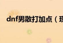 dnf男散打加點(diǎn)（現(xiàn)在教大家加點(diǎn)的方法）