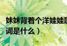 妹妹背著個(gè)洋娃娃歌詞（妹妹背著個(gè)洋娃娃歌詞是什么）