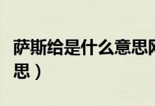 薩斯給是什么意思網(wǎng)絡(luò)用語(yǔ)（薩斯給是什么意思）