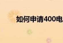如何申請(qǐng)400電話（需要多長(zhǎng)時(shí)間）