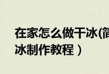 在家怎么做干冰(簡單)（干冰怎么做 家庭干冰制作教程）
