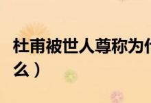 杜甫被世人尊稱(chēng)為什么（杜甫號(hào)什么被稱(chēng)為什么）
