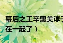 幕后之王辛惠美淳于喬（幕后之王辛惠美和誰(shuí)在一起了）