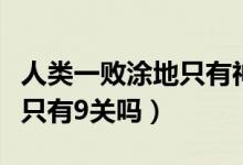 人類(lèi)一敗涂地只有神才會(huì)這樣（人類(lèi)一敗涂地只有9關(guān)嗎）