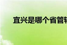 宜興是哪個省管轄（宜興是哪個市的）