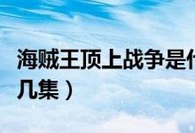 海賊王頂上戰(zhàn)爭(zhēng)是什么（海賊王頂上戰(zhàn)爭(zhēng)是第幾集）