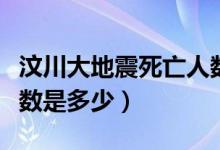 汶川大地震死亡人數(shù)報道（汶川大地震死亡人數(shù)是多少）
