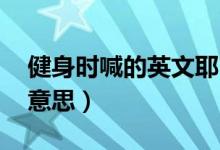 健身時(shí)喊的英文耶巴蒂（健身說(shuō)耶巴蒂 什么意思）