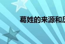 葛姓的來(lái)源和歷史（葛姓的來(lái)源）