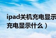 ipad關(guān)機充電顯示圖標(biāo)會常亮嗎（ipad關(guān)機充電顯示什么）