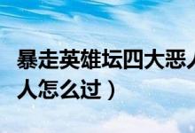 暴走英雄壇四大惡人逃跑(暴走英雄壇四大惡人怎么過(guò))