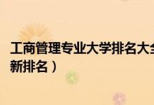 工商管理專業(yè)大學排名大全（2022全國工商管理專業(yè)大學最新排名）