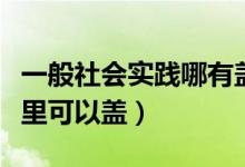 一般社會實踐哪有蓋章（社會實踐的章一般哪里可以蓋）
