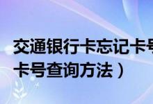 交通銀行卡忘記卡號(hào)怎么查（交通銀行卡忘記卡號(hào)查詢(xún)方法）