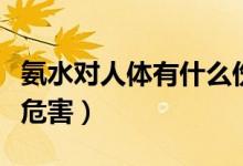 氨水對(duì)人體有什么傷害嗎（氨水對(duì)人體有什么危害）