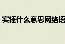 實(shí)錘什么意思網(wǎng)絡(luò)語(yǔ)（實(shí)錘什么意思網(wǎng)絡(luò)語(yǔ)）