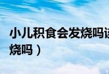 小兒積食會(huì)發(fā)燒嗎該怎么處理（小兒積食會(huì)發(fā)燒嗎）
