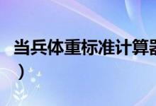 當(dāng)兵體重標(biāo)準計算器(當(dāng)兵體重標(biāo)準計算公式)