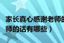 家長真心感謝老師的話簡短（家長真心感謝老師的話有哪些）
