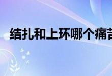 結扎和上環(huán)哪個痛苦（結扎和上環(huán)哪個好）